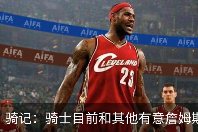 骑记：骑士目前和其他有意詹姆斯的球队一样 都在静候老詹的决定